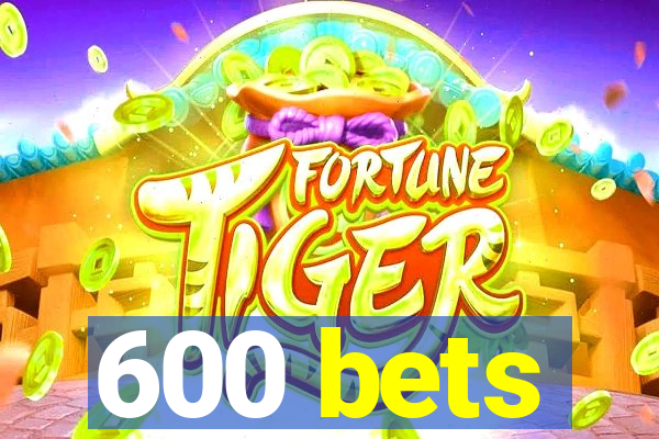 600 bets